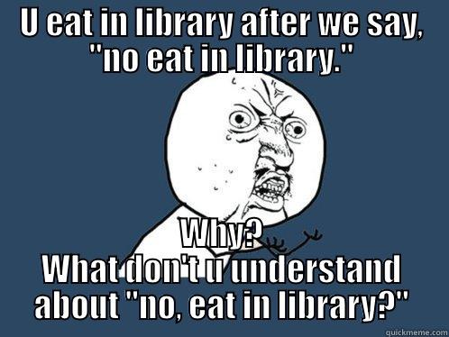 We say no eat in the library! - U EAT IN LIBRARY AFTER WE SAY, 