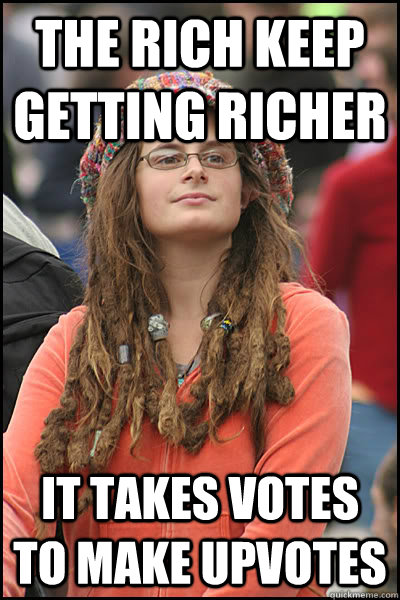 the rich keep getting richer it takes votes to make upvotes - the rich keep getting richer it takes votes to make upvotes  College Liberal