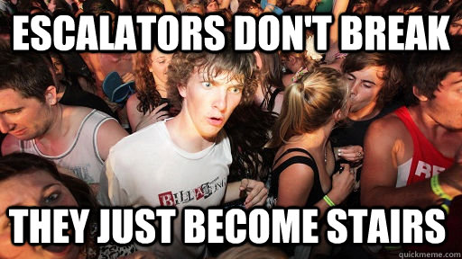 Escalators Don't Break they just become stairs - Escalators Don't Break they just become stairs  Sudden Clarity Clarence