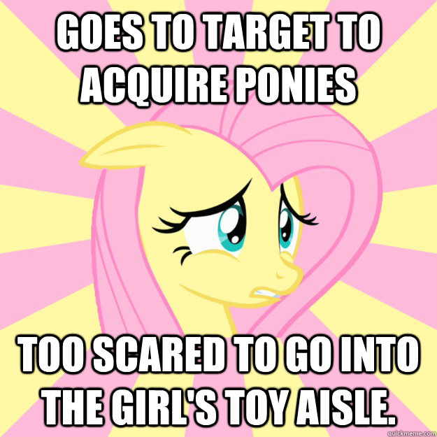 Goes to Target to acquire ponies Too scared to go into the girl's toy aisle.  Socially awkward brony