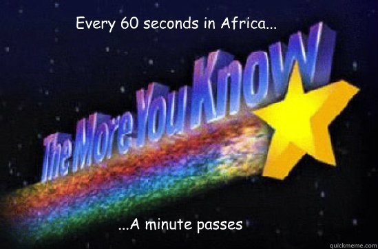 Every 60 seconds in Africa... ...A minute passes  