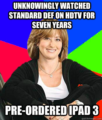 Unknowingly watched standard def on HDTV for seven years Pre-ordered iPad 3  Sheltering Suburban Mom