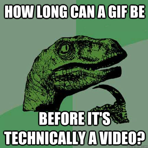 how long can a gif be before it's technically a video?  Philosoraptor