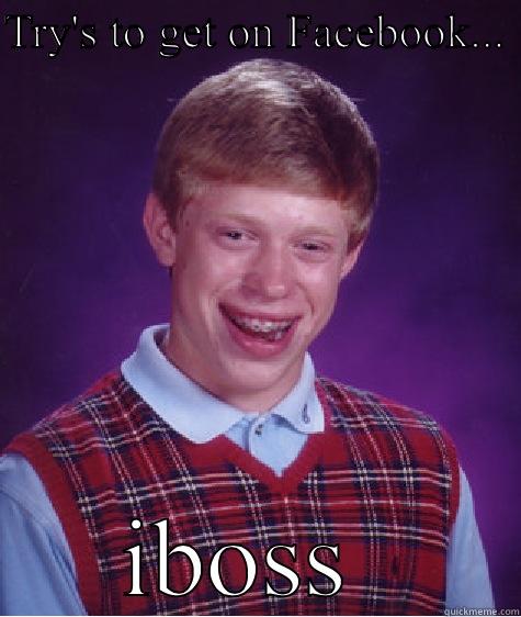 TRY'S TO GET ON FACEBOOK...  IBOSS  Bad Luck Brian