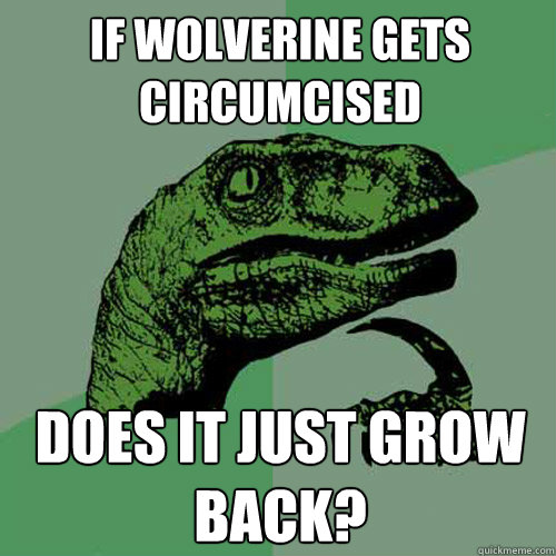 if Wolverine gets circumcised does it just grow back?  Philosoraptor