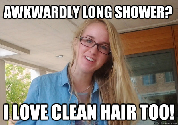 awkwardly long shower? i love clean hair too!  