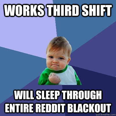 Works third shift Will sleep through entire Reddit blackout  Success Kid