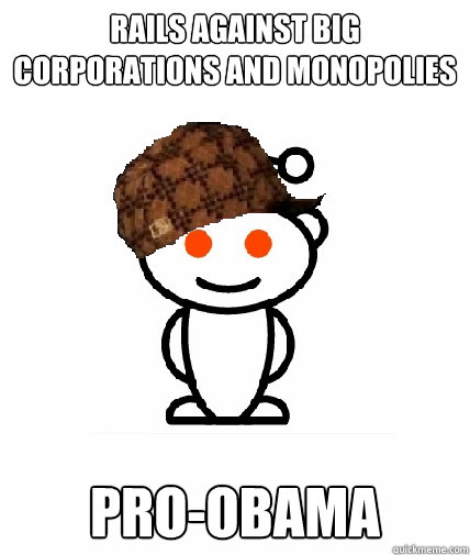 Rails against big
corporations and monopolies pro-obama  Scumbag Reddit