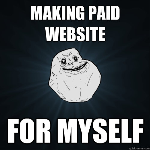 MAKING PAID WEBSITE FOR MYSELF  Forever Alone