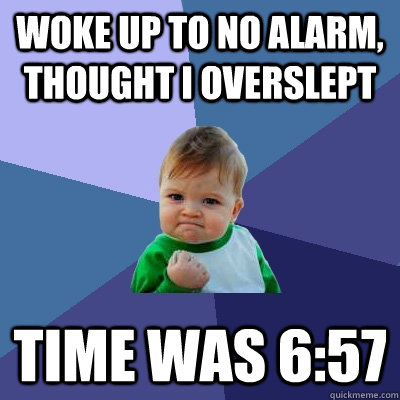 woke up to no alarm, thought i overslept time was 6:57 - woke up to no alarm, thought i overslept time was 6:57  Success Kid