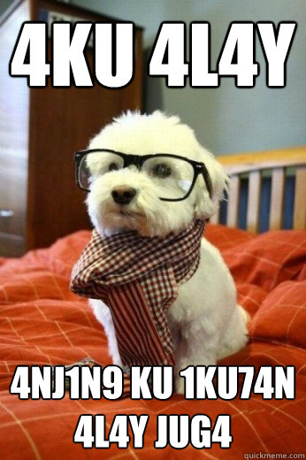 4KU 4L4Y
 4nj1n9 ku 1ku74n 4l4y jug4  Hipster Dog