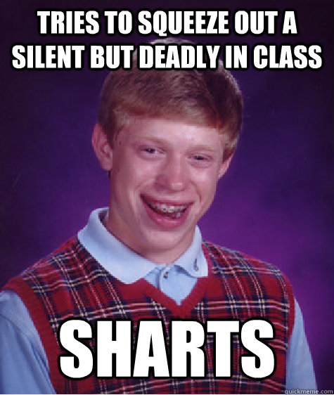 tries to squeeze out a silent but deadly in class sharts  Bad Luck Brian