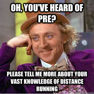 Oh, you've heard of Pre? please tell me more about your vast knowledge of distance running  Condescending Wonka