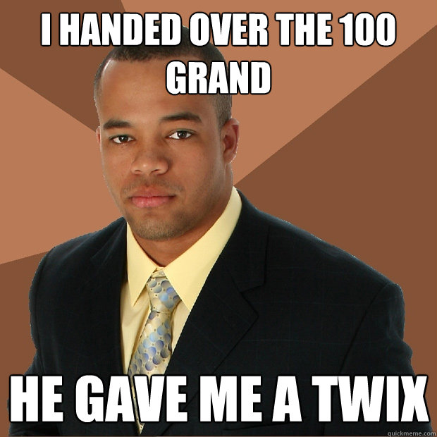 i handed over the 100 grand he gave me a twix - i handed over the 100 grand he gave me a twix  Successful Black Man