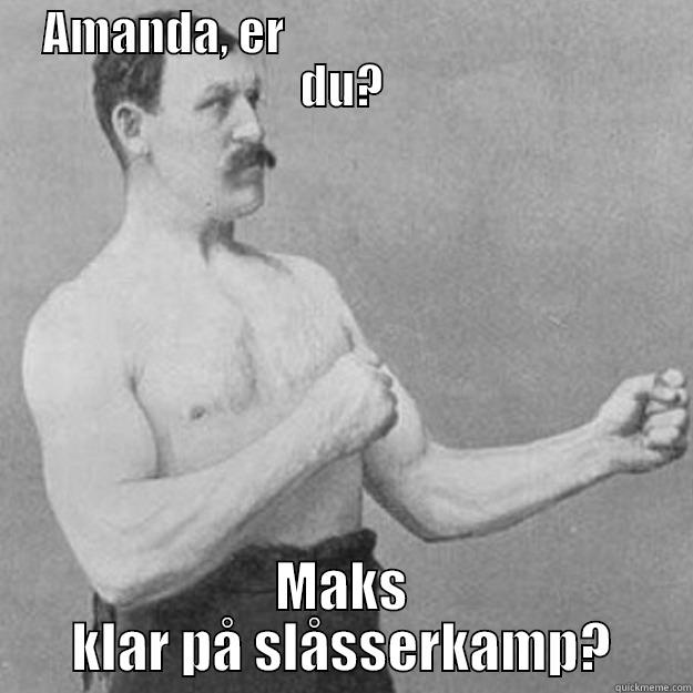 Kan holde til det? - AMANDA, ER                                       DU? MAKS KLAR PÅ SLÅSSERKAMP? overly manly man