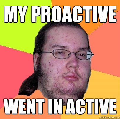 My Proactive went in active  Butthurt Dweller