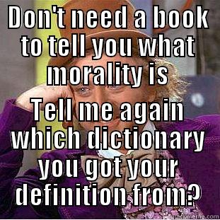 DON'T NEED A BOOK TO TELL YOU WHAT MORALITY IS TELL ME AGAIN WHICH DICTIONARY YOU GOT YOUR DEFINITION FROM? Condescending Wonka