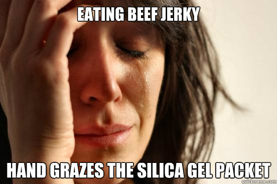 Eating beef jerky Hand grazes the silica gel packet  First World Problems