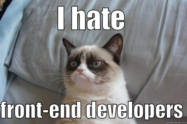 I hate front-end developers - I HATE  FRONT-END DEVELOPERS Grumpy Cat