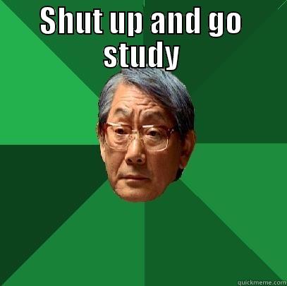 SHUT UP AND GO STUDY  High Expectations Asian Father