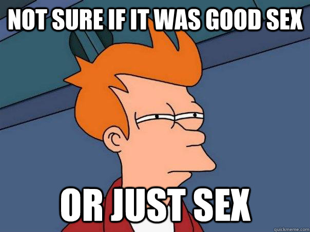 Not sure if it was good sex Or just sex - Not sure if it was good sex Or just sex  Futurama Fry