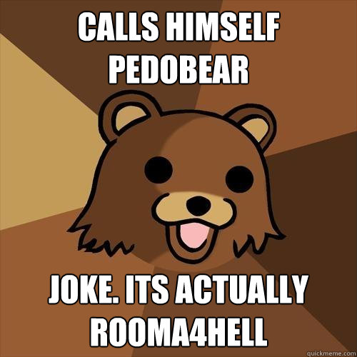 Calls himself pedobear joke. its actually rooma4hell  Pedobear