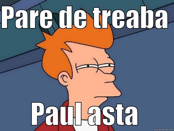 PARE DE TREABA  PAUL ASTA Futurama Fry