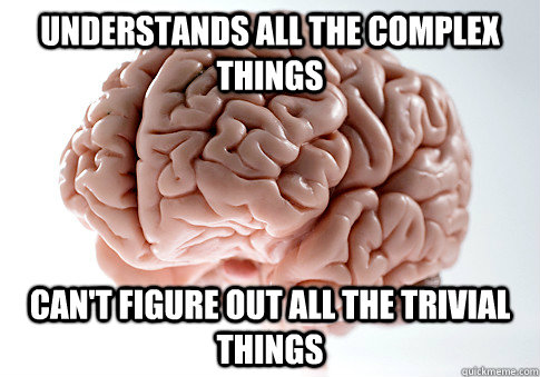 Understands all the complex things Can't figure out all the trivial things  Scumbag Brain