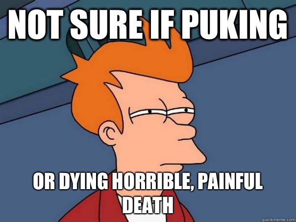 Not sure if puking Or dying horrible, painful death  - Not sure if puking Or dying horrible, painful death   Futurama Fry