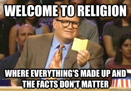 WELCOME to Religion where everything's made up and the facts don't matter  Whose Line