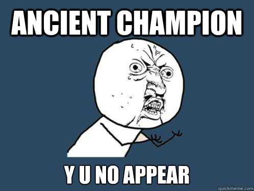 Ancient Champion y u no appear  Y U No