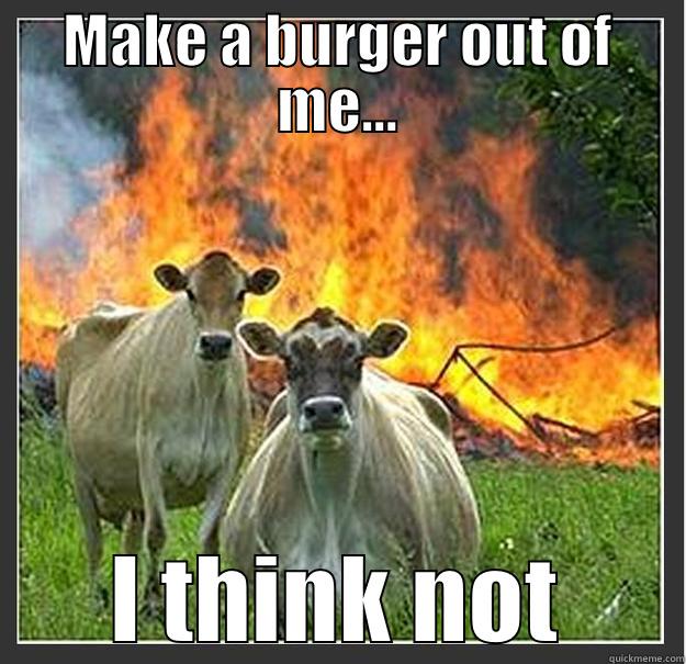 MAKE A BURGER OUT OF ME... I THINK NOT Evil cows