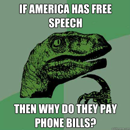 If America has free speech Then why do they pay phone bills?  Philosoraptor