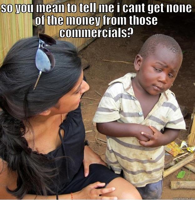 wheres my dough - SO YOU MEAN TO TELL ME I CANT GET NONE OF THE MONEY FROM THOSE COMMERCIALS?  Skeptical Third World Kid