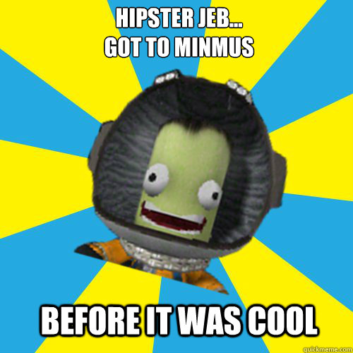 HIPSTER JEB...
GOT TO MINMUS BEFORE IT WAS COOL  Jebediah Kerman - Thrill Master