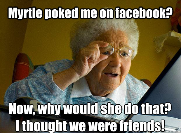 Myrtle poked me on facebook? Now, why would she do that? 
I thought we were friends!    Grandma finds the Internet