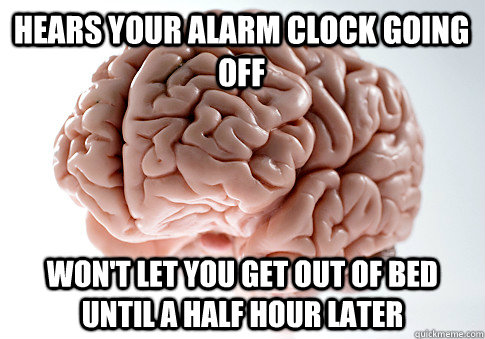 hears your alarm clock going off won't let you get out of bed until a half hour later - hears your alarm clock going off won't let you get out of bed until a half hour later  Scumbag Brain