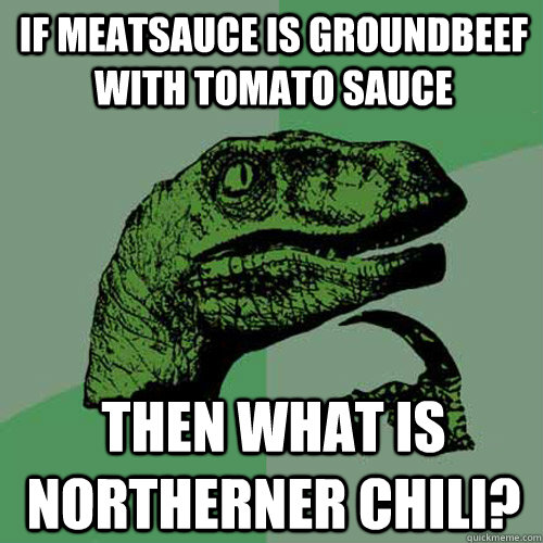 If meatsauce is groundbeef with tomato sauce then what is Northerner Chili?  Philosoraptor