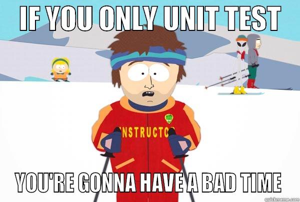 UNIT TESTING -    IF YOU ONLY UNIT TEST    YOU'RE GONNA HAVE A BAD TIME Super Cool Ski Instructor