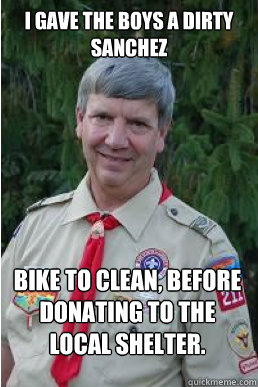 I gave the boys a dirty sanchez bike to clean, before donating to the local shelter.  Harmless Scout Leader