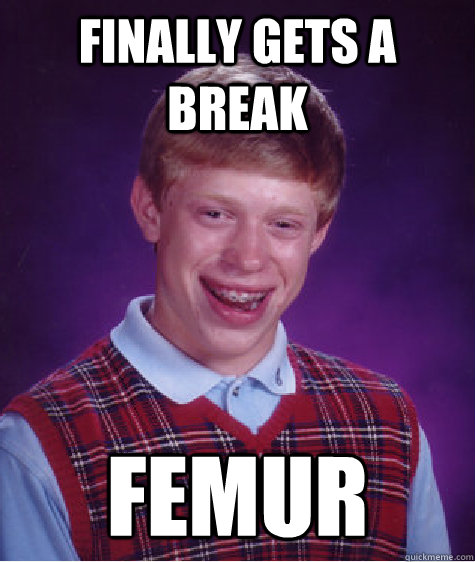 Finally gets a break femur  Bad Luck Brian