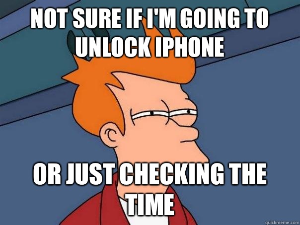 Not sure if I'm going to unlock iPhone  Or just checking the time  Futurama Fry