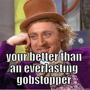  YOUR BETTER THAN AN EVERLASTING GOBSTOPPER Condescending Wonka