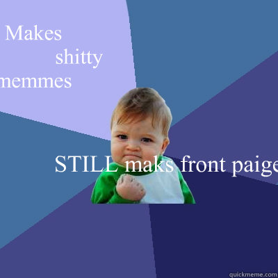 Makes 
                 shitty                    memmes STILL maks front paige - Makes 
                 shitty                    memmes STILL maks front paige  Success Kid