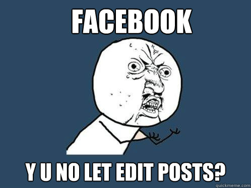 FACEBOOK Y U NO LET EDIT POSTS?  Y U No