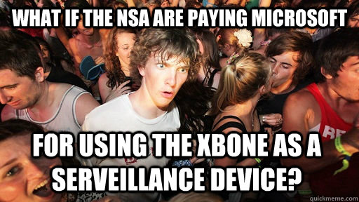 WHat if the NSA are paying microsoft for using the xbone as a serveillance device?  Sudden Clarity Clarence