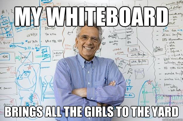 my whiteboard brings all the girls to the yard - my whiteboard brings all the girls to the yard  Engineering Professor