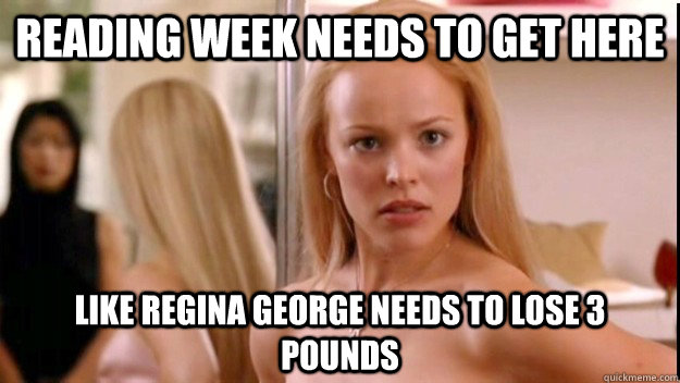 Reading week needs to get here like Regina George needs to lose 3 pounds - Reading week needs to get here like Regina George needs to lose 3 pounds  regina george