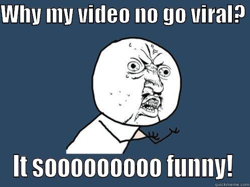 WHY MY VIDEO NO GO VIRAL?  IT SOOOOOOOOO FUNNY! Y U No