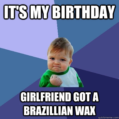 It's my birthday girlfriend got a brazillian wax  Success Kid